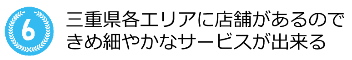 三重県各エリアに店舗が存在する事で きめ細やかなサービスが出来る